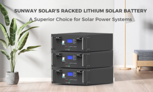 SUNWAY SOLAR'S RACKED LITHIUM SOLAR BATTERYA Superior Choice for Solar Power Systems