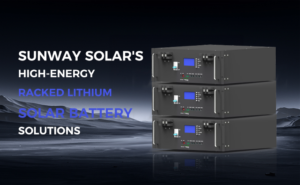 HIGH-ENERGY SUNWAY SOLAR'S RACKED LITHIUM SOLAR BATTERY SOLUTIONS